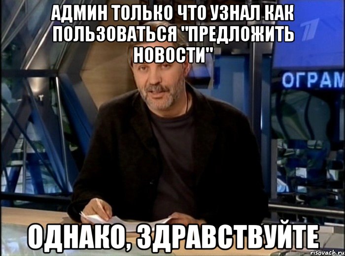 админ только что узнал как пользоваться "предложить новости" однако, здравствуйте, Мем Однако Здравствуйте