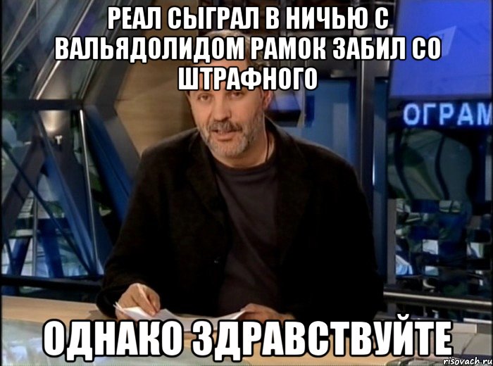 Реал сыграл в ничью с вальядолидом Рамок забил со штрафного Однако здравствуйте, Мем Однако Здравствуйте