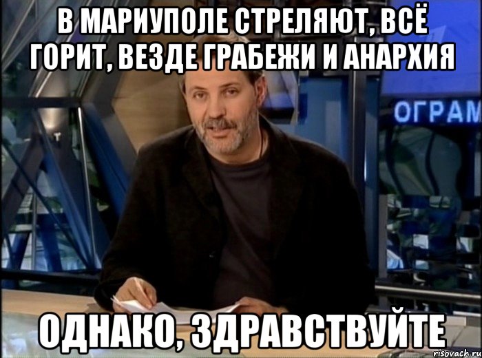 в мариуполе стреляют, всё горит, везде грабежи и анархия однако, здравствуйте, Мем Однако Здравствуйте