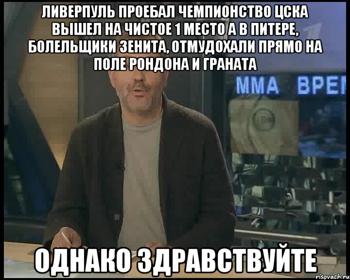 Ливерпуль проебал чемпионство ЦСКА вышел на чистое 1 место А в Питере, болельщики Зенита, отмудохали прямо на поле Рондона и Граната Однако здравствуйте, Мем Однако Здравствуйте