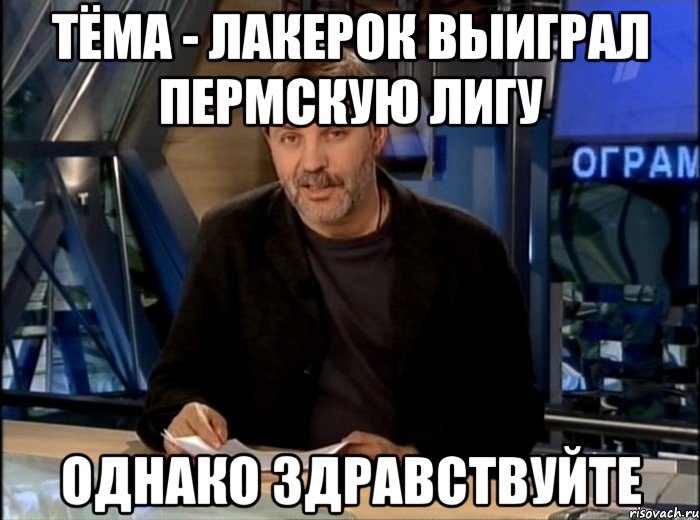 Тёма - лакерок выиграл Пермскую лигу Однако здравствуйте, Мем Однако Здравствуйте