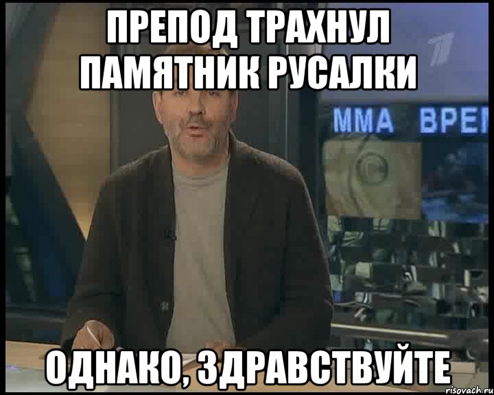 препод трахнул памятник русалки однако, здравствуйте, Мем Однако Здравствуйте