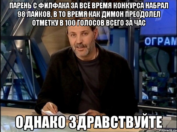 Парень с филфака за всё время конкурса набрал 98 лайков, в то время как Димон преодолел отметку в 100 голосов всего за час однако здравствуйте, Мем Однако Здравствуйте