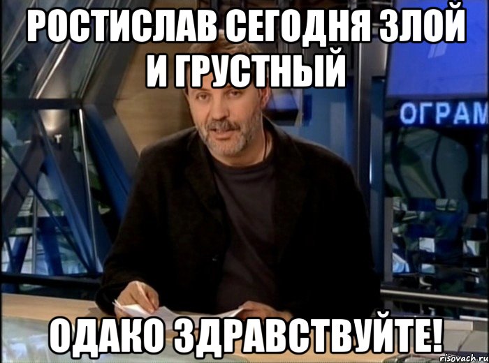 Ростислав сегодня злой и грустный Одако здравствуйте!, Мем Однако Здравствуйте