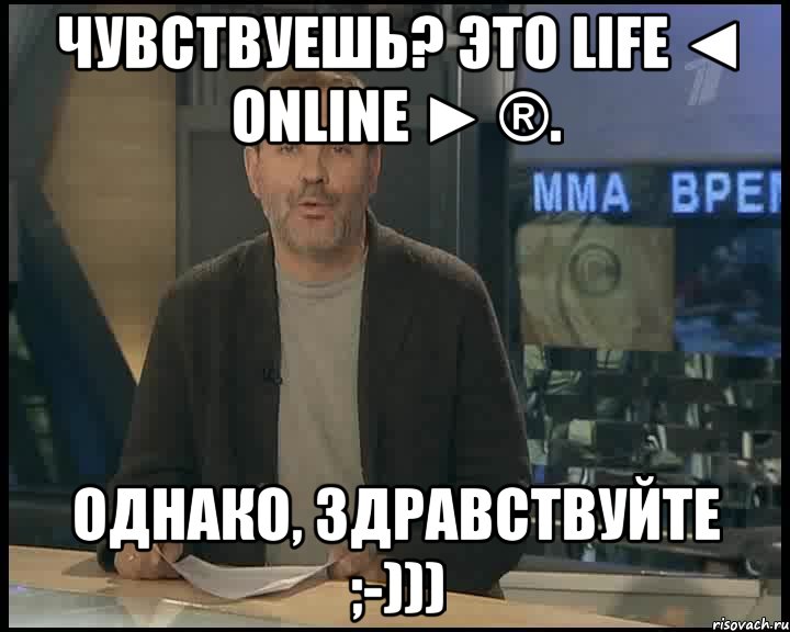 Чувствуешь? Это LIFE ◄ OnLine ► ®. Однако, здравствуйте ;-))), Мем Однако Здравствуйте