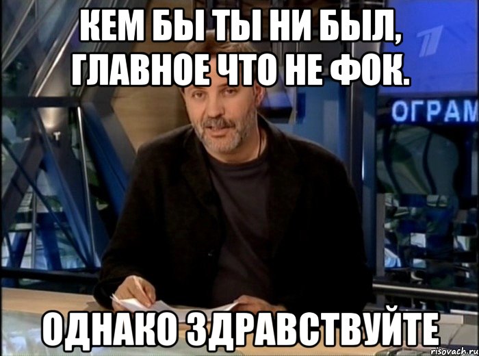 кем бы ты ни был, главное что не фок. однако здравствуйте, Мем Однако Здравствуйте