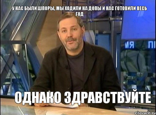 У НАС БЫЛИ ШПОРЫ, МЫ ХОДИЛИ НА ДОПЫ И НАС ГОТОВИЛИ ВЕСЬ ГОД ОДНАКО ЗДРАВСТВУЙТЕ, Мем Однако Здравствуйте