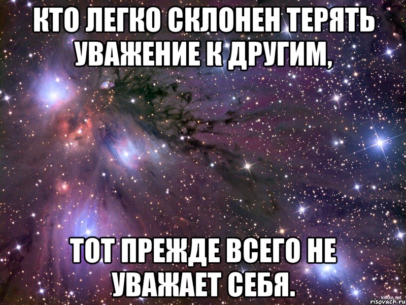 Кто легко склонен терять уважение к другим, тот прежде всего не уважает себя., Мем Космос