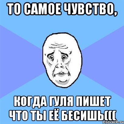 То самое чувство, когда Гуля пишет что ты её БЕСИШЬ(((, Мем Okay face