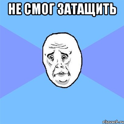 не смог затащить , Мем Okay face