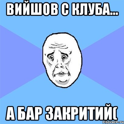 Вийшов с клуба... А бар закритий(, Мем Okay face