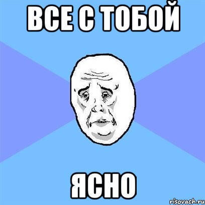 Все с тобой ясно, Мем Okay face