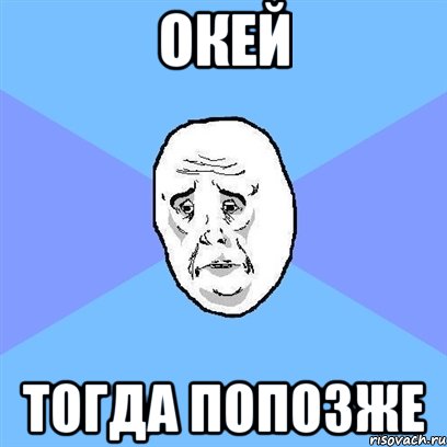 окей тогда попозже, Мем Okay face