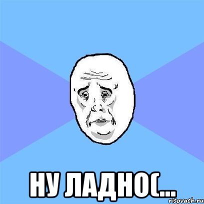  Ну ладно(..., Мем Okay face