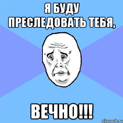 я буду преследовать тебя, ВЕЧНО!!!, Мем Okay face