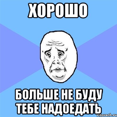 Хорошо Больше не буду тебе надоедать, Мем Okay face