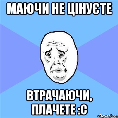 Маючи не цінуєте втрачаючи, плачете :c, Мем Okay face