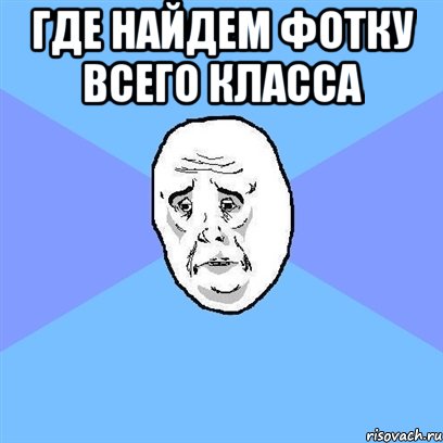 где найдем фотку всего класса , Мем Okay face