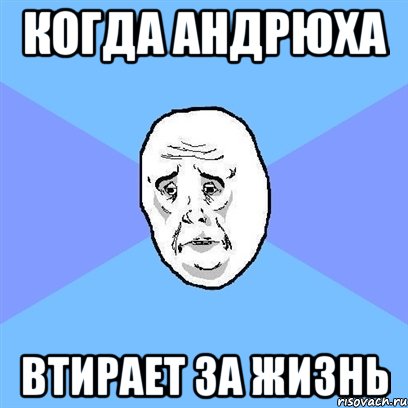 КОГДА АНДРЮХА ВТИРАЕТ ЗА ЖИЗНЬ, Мем Okay face