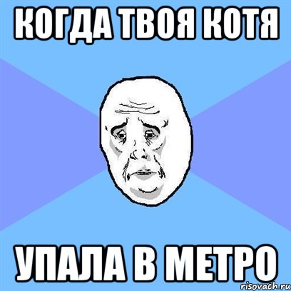 Когда твоя котя упала в метро, Мем Okay face