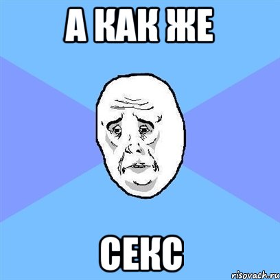 А как же СЕКС, Мем Okay face