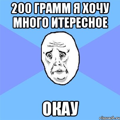 200 грамм я хочу много итересное окау, Мем Okay face