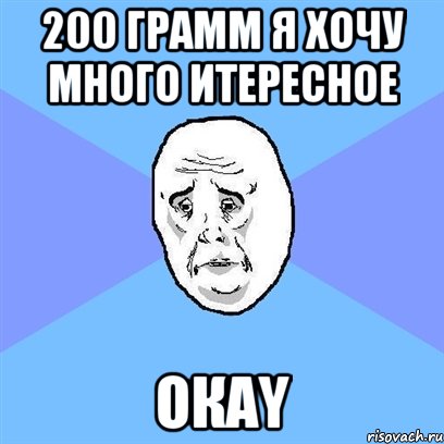 200 грамм я хочу много итересное окаy, Мем Okay face