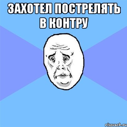 Захотел пострелять в контру , Мем Okay face