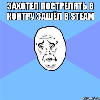 Захотел пострелять в контру зашёл в Steam , Мем Okay face