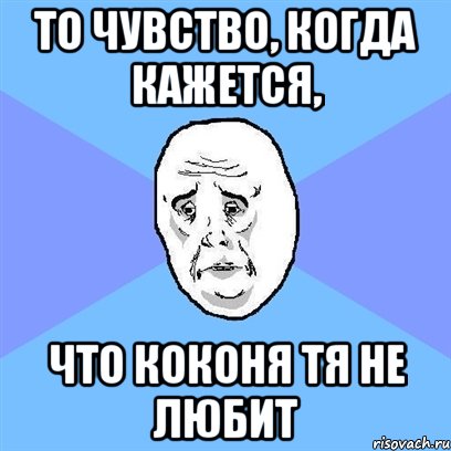 То чувство, когда кажется, что Коконя тя не любит, Мем Okay face