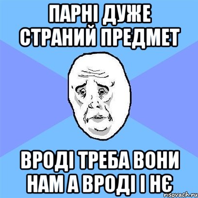 Парні дуже страний предмет вроді треба вони нам а вроді і нє, Мем Okay face