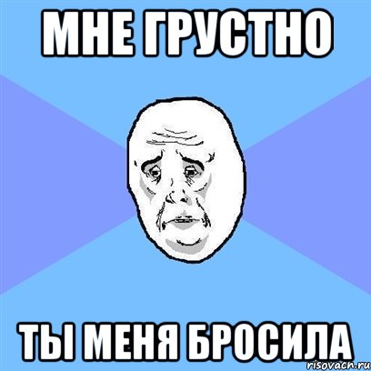 мне грустно ты меня бросила, Мем Okay face