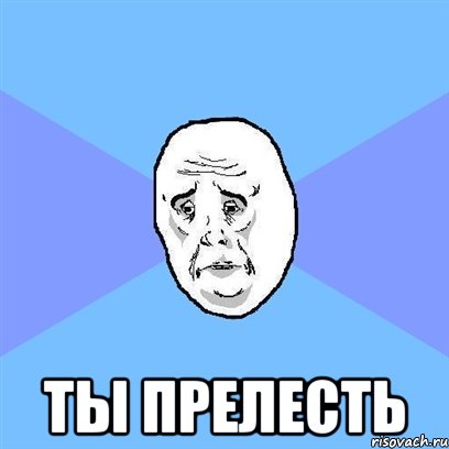  ТЫ ПРЕЛЕСТЬ, Мем Okay face