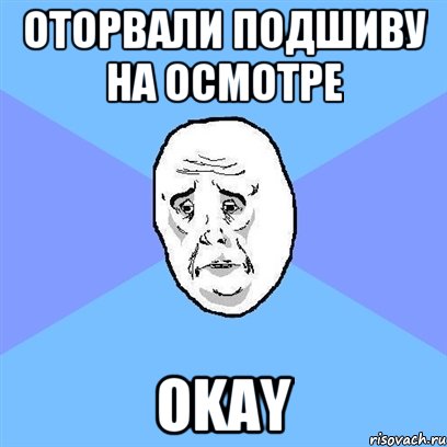 Оторвали подшиву на осмотре OKAY, Мем Okay face