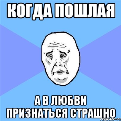 когда пошлая а в любви признаться страшно, Мем Okay face