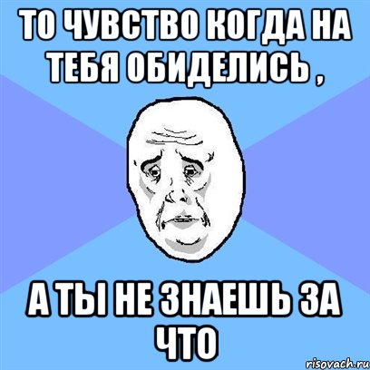 То чувство когда на тебя обиделись , а ты не знаешь за что, Мем Okay face