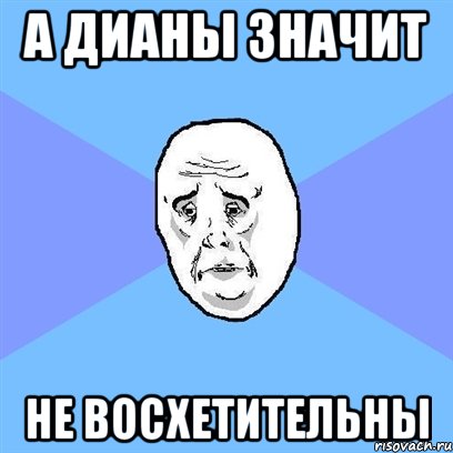 а дианы значит не восхетительны, Мем Okay face