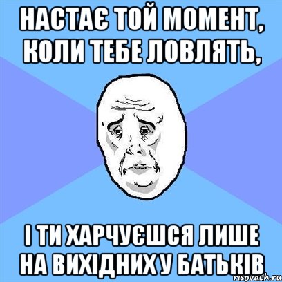 Настає той момент, коли тебе ловлять, і ти харчуєшся лише на вихідних у батьків, Мем Okay face