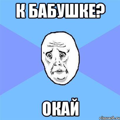 К бабушке? Окай, Мем Okay face