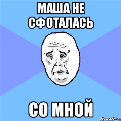 Маша не сфоталась со мной, Мем Okay face