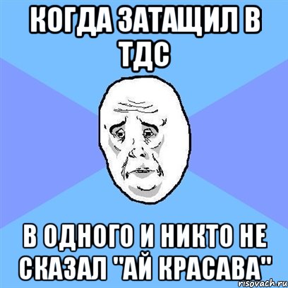 когда затащил в тдс в одного и никто не сказал "ай красава", Мем Okay face