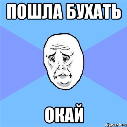 Пошла бухать окай, Мем Okay face