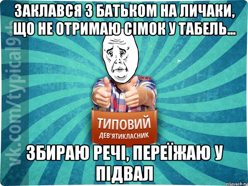 заклався з батьком на личаки, що не отримаю сімок у табель... збираю речі, переїжаю у підвал, Мем okay