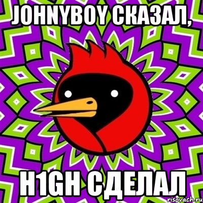 johnyboy сказал, h1gh сделал, Мем Омская птица