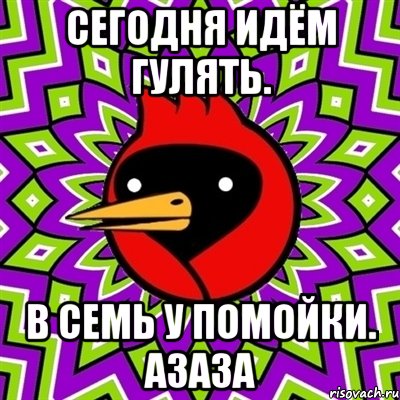 Сегодня идём гулять. В семь у помойки. азаза, Мем Омская птица