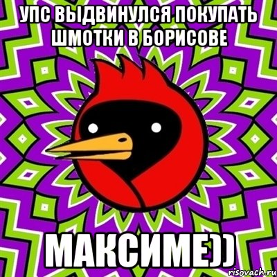 упс выдвинулся покупать шмотки в борисове максиме)), Мем Омская птица