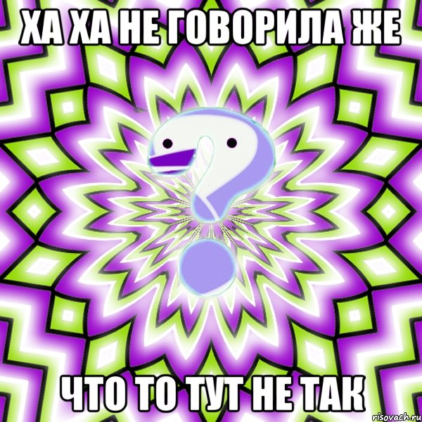 ха ха не говорила же что то тут не так