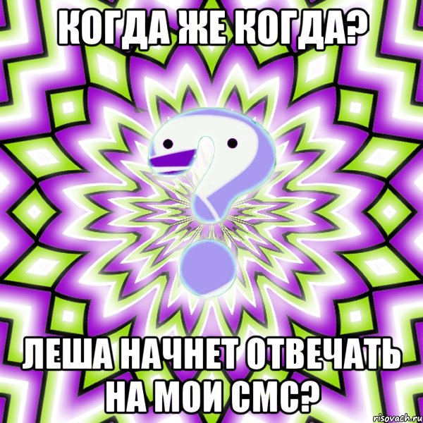 Когда же когда? Леша начнет отвечать на мои смс?