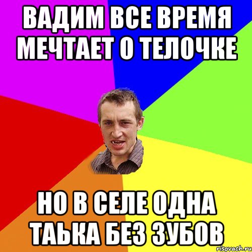 вадим все время мечтает о телочке но в селе одна таька без зубов, Мем Чоткий паца
