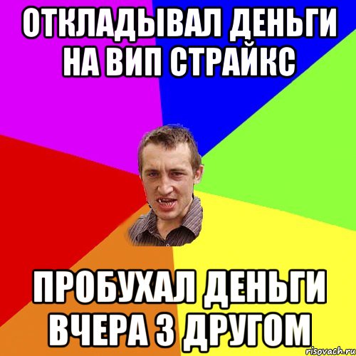 Откладывал деньги на вип страйкс Пробухал деньги вчера з другом, Мем Чоткий паца